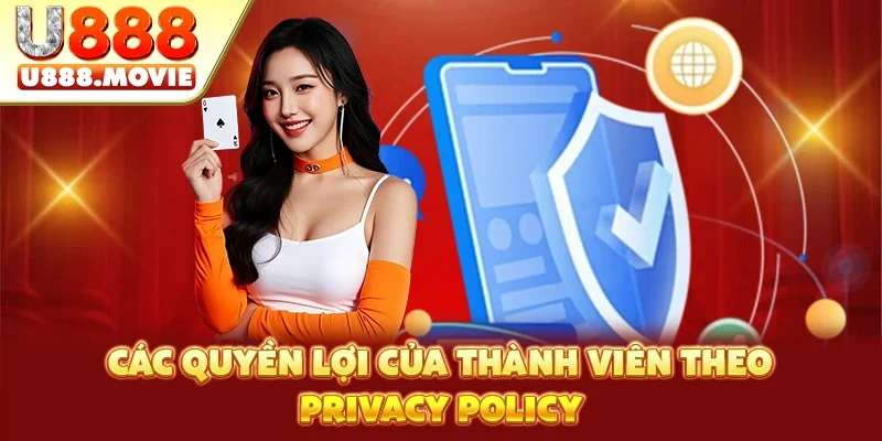 Các quyền lợi của thành viên theo Privacy Policy Các quyền lợi của thành viên theo Privacy Policy