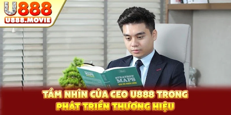 Tầm nhìn của CEO U888 trong phát triển thương hiệu